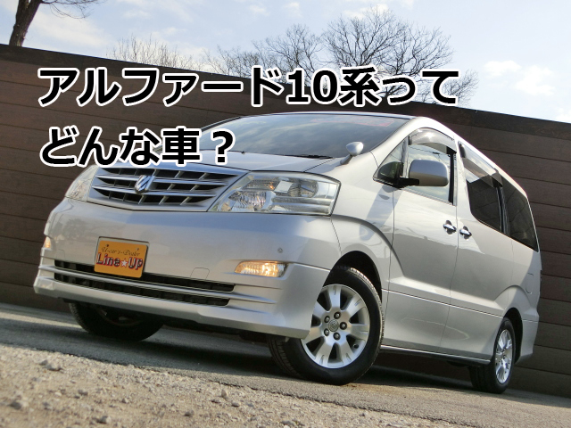 アルファード10系ってどんな車 埼玉にある中古車屋のプロが教えるミニバン選択基準
