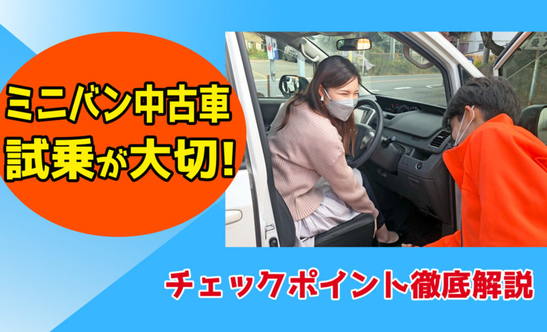 中古車ミニバンを購入するなら試乗が大切 チェックしておくべきポイントを徹底解説 埼玉にある中古車屋のプロが教えるミニバン選択基準